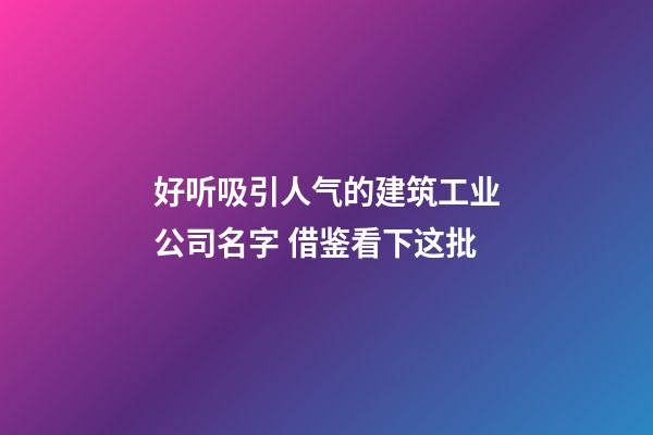 好听吸引人气的建筑工业公司名字 借鉴看下这批-第1张-公司起名-玄机派